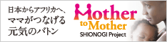 日本からアフリカへ、ママがつなげる元気のバトン　Mother to Mother (SHIONOGI Project)