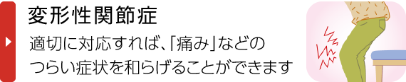 変形性関節症｜適切に対応すれば、「痛み」などのつらい症状を和らげることができます